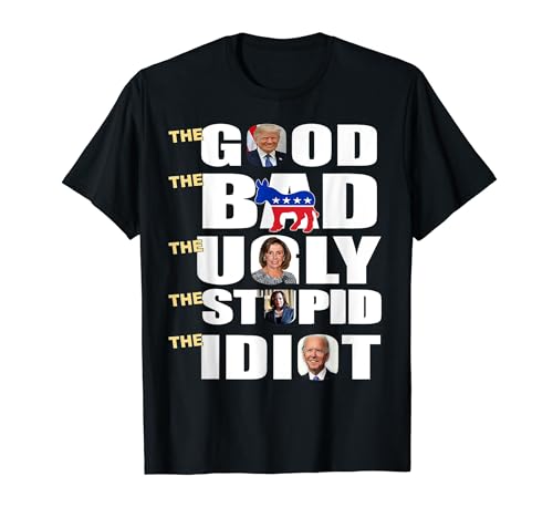 The Good The Bad The Ugly The Stupid The Idiot Support Trump T-Shirt