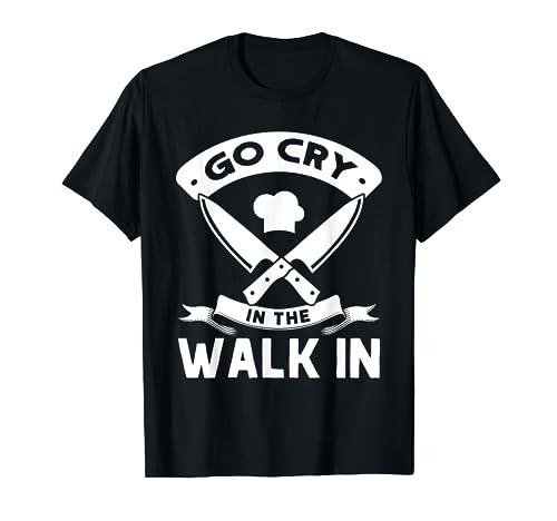 Go Cry In The Walk In, Funny Kitchen Chef T-Shirt