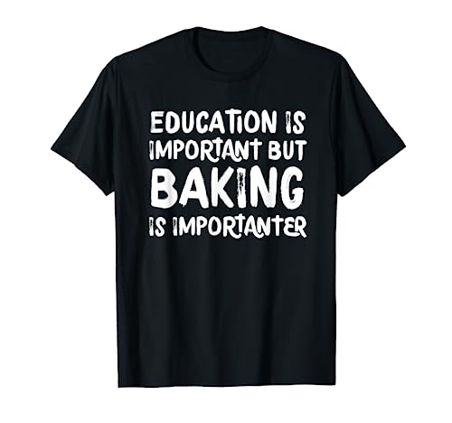Education Is Important But Baking Is Importanter Baker T-Shirt