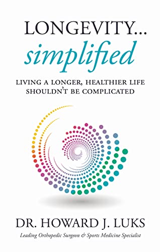 Longevity...Simplified: Living A Longer, Healthier Life Shouldn’t Be Complicated