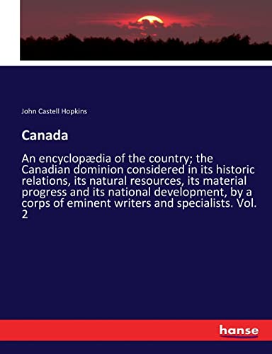 Canada: An encyclopædia of the country; the Canadian dominion considered in its historic relations, its natural resources, its material progress and ... of eminent writers and specialists. Vol. 2