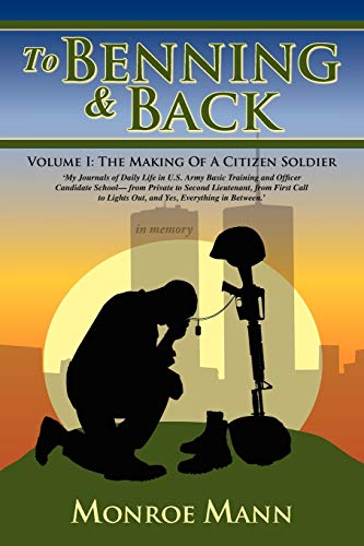 To Benning & Back: Volume I: The Making Of A Citizen Soldier - My Journals of Daily Life in US Army Basic Training and Officer Candidate School (2nd Edition)