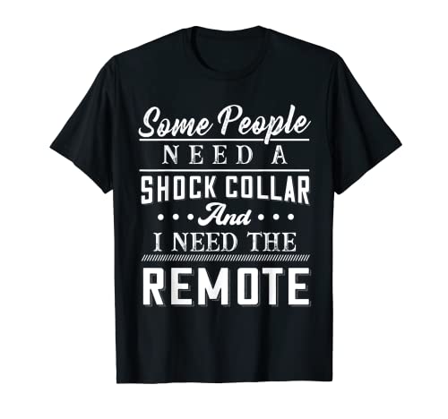 Some People Need A Shock Collar And I Need The Remote T-Shirt
