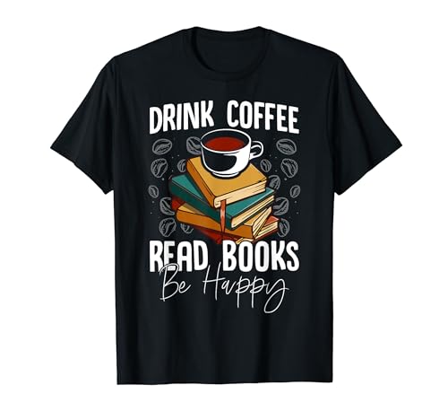 Drink Coffee Read Books Be Happy Coffee Lover Funny Reading T-Shirt