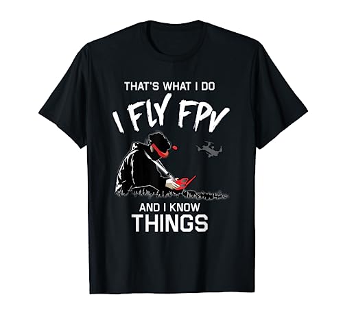 That's What I Do, I Fly FPV and I Know Things shirt