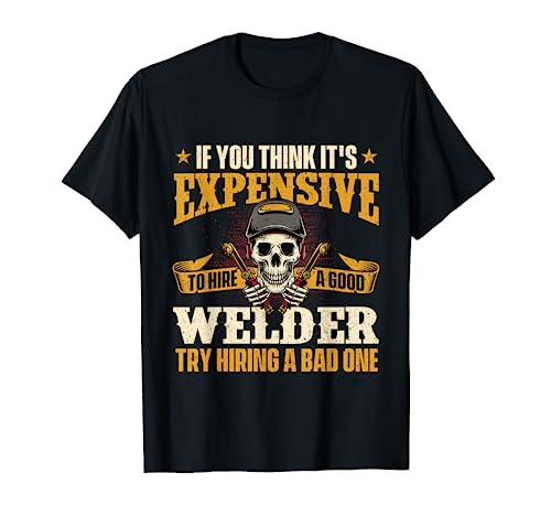 If You Think It's Expensive To Hire A Good Welder - Welding T-Shirt