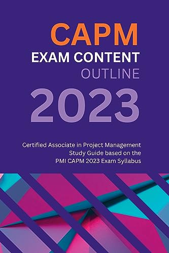 CAPM Exam Content Outline: Certified Associate in Project Management Study Guide based on the PMI CAPM 2023 Exam Syllabus