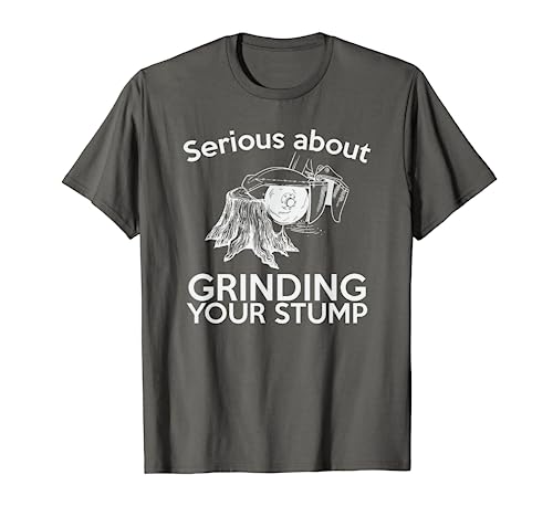 Serious About Grinding Your Stump Arborist T-Shirt