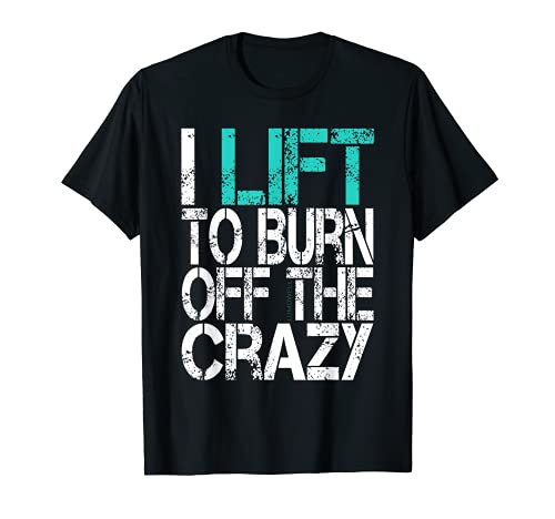 I Lift to Burn Off The Crazy T Shirt