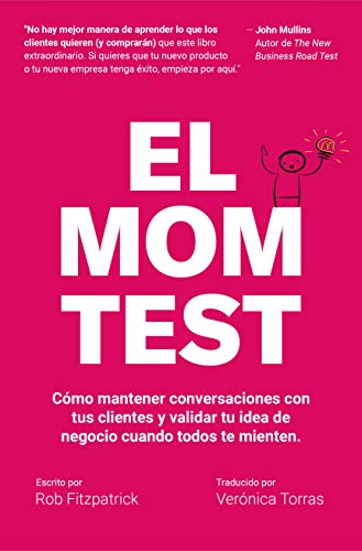 El Mom Test: Cómo mantener conversaciones con tus clientes y validar tu idea de negocio cuando todos te mienten. (Spanish Edition)