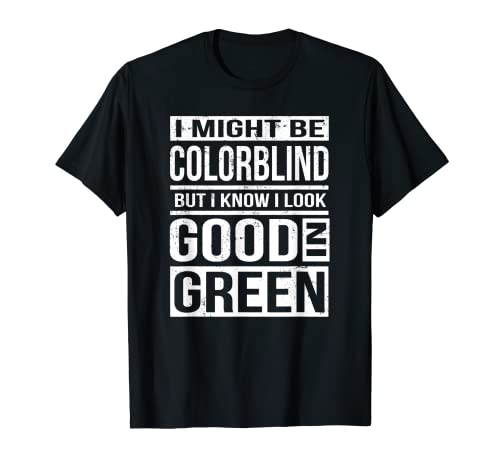 Might Be Colorblind Look Good In Green T-Shirt