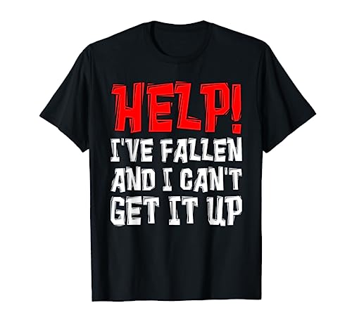 Help I've Fallen And I Can't Get It Up Tshirt