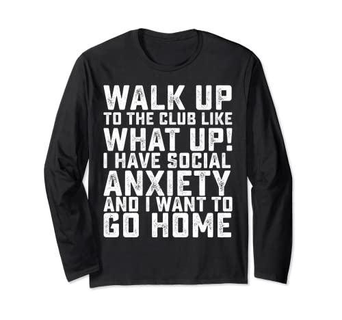 Walk Up To The Club Like What Up I Have Social Anxiety... Long Sleeve T-Shirt