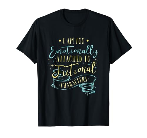 I Am To Emotionally Attached to Fictional Characters T-Shirt