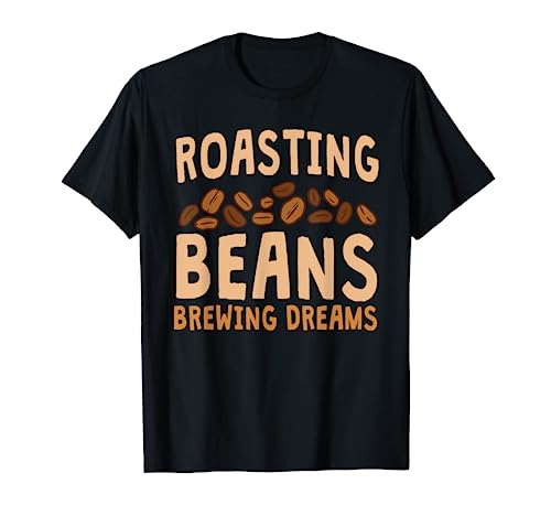 Funny Home Roaster Coffee Roasting Beans Brewing Dreams T-Shirt