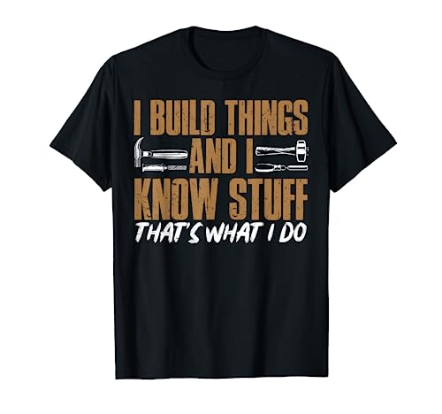 I Build Things And I Know Stuff That's What I Do T-Shirt