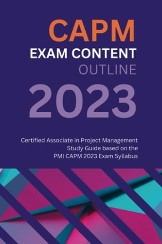 CAPM Exam Content Outline: Certified Associate in Project Management Study Guide based on the PMI CAPM 2023 Exam Syllabus