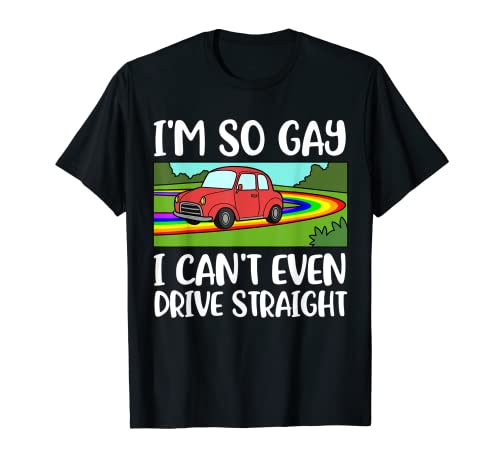 Im So Gay I Cant Even Drive Straight T-Shirt