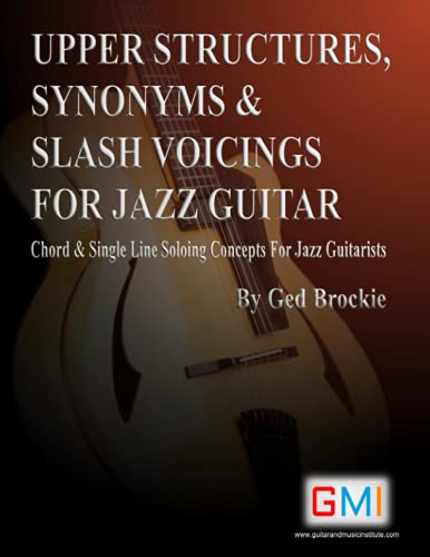 UPPER STRUCTURES, SYNONYMS & SLASH VOICINGS FOR JAZZ GUITAR: Chord & Single Line Soloing Concepts For Jazz Guitarists