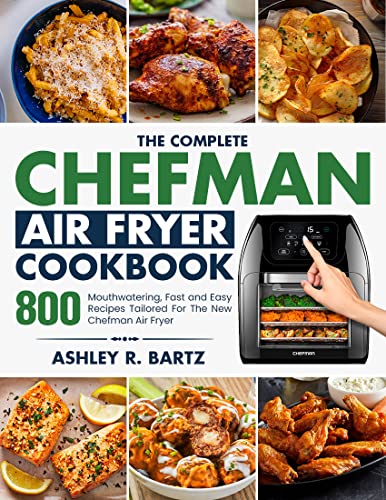 the Complete Chefman Air Fryer Cookbook: 800 Mouthwatering, Fast and Easy Recipes Tailored For The New Chefman Air Fryer