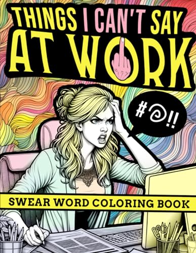 Things I can't say at work: Swear Word Coloring Book: For Women At The Workplace, Adult Sweary Colouring Book for Stress Relief, Relaxation with ... Snarky Work Quotes, Relatable Office Sayings,