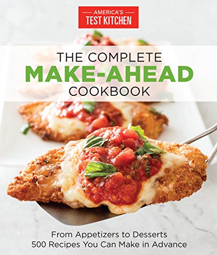 The Complete Make-Ahead Cookbook: From Appetizers to Desserts 500 Recipes You Can Make in Advance (The Complete ATK Cookbook Series)