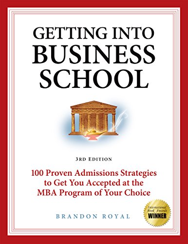 Getting into Business School: 100 Proven Admissions Strategies to Get You Accepted at the MBA Program of Your Choice (3rd Edition)