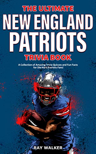 The Ultimate New England Patriots Trivia Book: A Collection of Amazing Trivia Quizzes and Fun Facts For Die-Hard Patriots Fans!