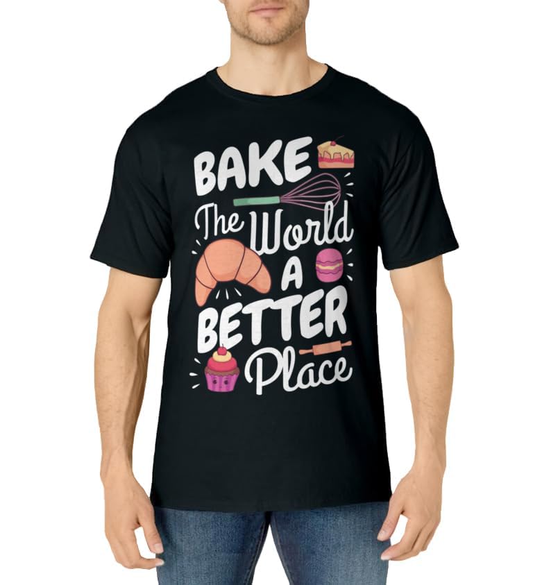 Funny Baking Confectioner Pastry Chef Bake The World Better T-Shirt