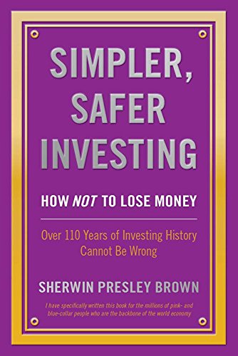 Simpler, Safer Investing: How NOT to Lose Money, Over 110 Years of Investing History Cannot Be Wrong