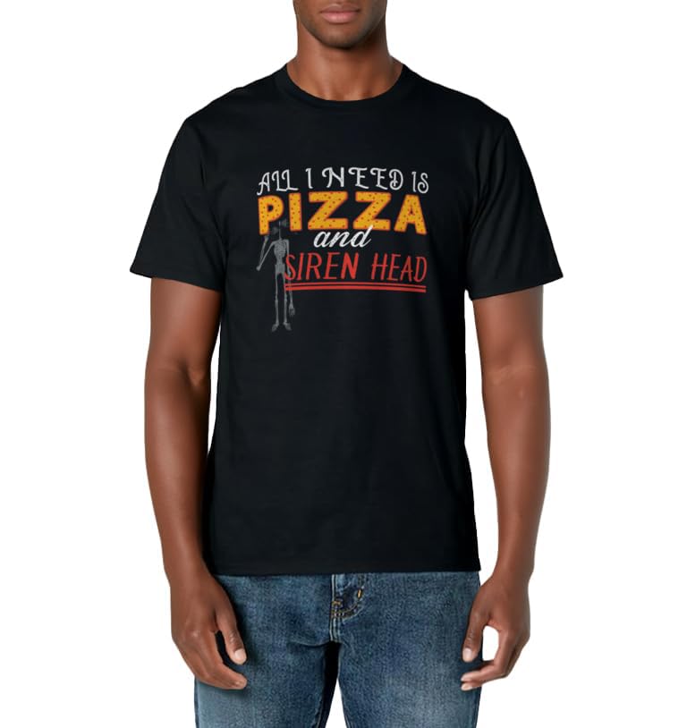 Alls I need is Pizza and Siren Head T-Shirt