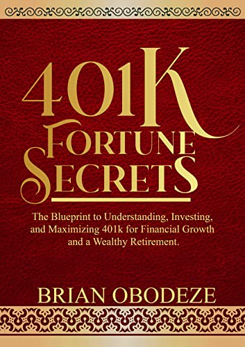 401K Fortune Secrets: The Blueprint to Understanding, Investing, and Maximizing 401k for Financial Growth and a Wealthy Retirement