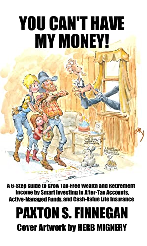 You Can't Have My Money!: A 6-Step Guide to Grow Tax-Free Wealth and Retirement Income by Smart Investing in After-Tax Accounts, Active-Managed Funds, and Cash-Value Life Insurance