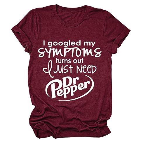I Googled My Symptoms Turns Out I Just Need Dr. Pepper Funny Sayings Tee Women T-Shirt Short Sleeve Casual Pullover Tops WineRed
