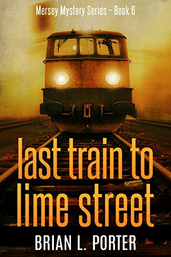 Last Train to Lime Street: An International Crime Mystery (Mersey Murder Mysteries Book 6)