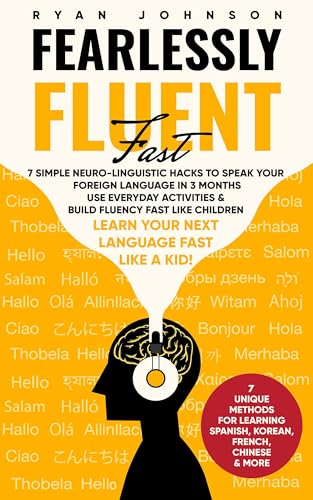 Fearlessly Fluent Fast: Learn Your Next Language Fast Like A Kid!: 7 Simple Neuro-Linguistic Hacks to Speak your Foreign Language in 3 Months Use Everyday ... & Build Fluency Fast Like Children
