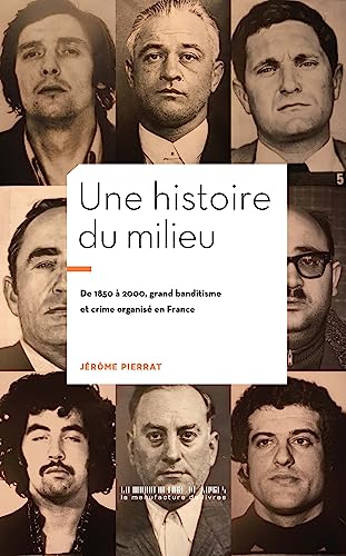 Une histoire du Milieu: De 1850 à 2000 : Grand bandistime et crime organisé en France (French Edition)