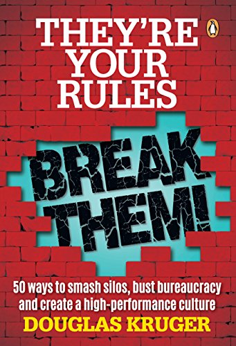 They’re Your Rules … Break Them!: 50 Ways to smash silos, bust bureaucracy and create a high-performance culture
