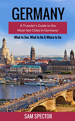 Germany: A Guide To The Must-See Cities In Germany! (Berlin, Heidelberg, Frankfurt, Cologne, Munich, Hamburg, Dusseldorf, Leipzig, Dresden, Stuttgart, Germany Travel Guide)