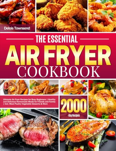 The Essential Air Fryer Cookbook: Ultimate Air Fryer Recipes for Busy Beginners | Healthy and Delicious Homemade Meals for Friends and Family | Incl. Meat Poultry Vegetable Desserts & More
