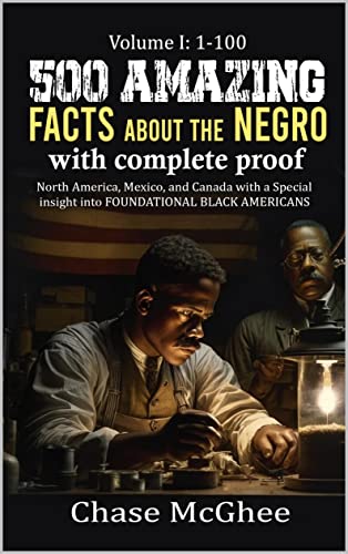 500 Amazing Facts about the Negro with complete proof: Volume I: 1-100: North America, Mexico and Canada with a Special insight into FOUNDATIONAL BLACK AMERICANS