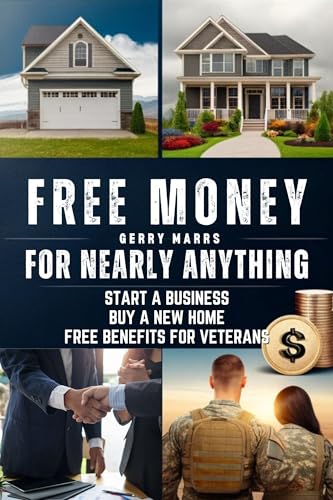 Free Money For Nearly Anything: Start a Business, Buy a New Home, Free Benefits for Veterans