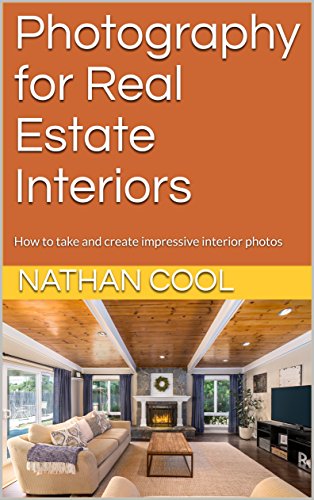 Photography for Real Estate Interiors: How to take and create impressive interior photos (Real Estate Photography Book 1)