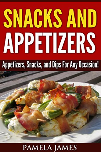 Snacks And Appetizers:: Appetizers, Snacks, and Dips For Any Occasion!