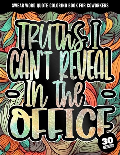 Truths I Can't Reveal in the office: Swear Word Quote Coloring Book For Coworkers: Snarky Curse Word Colouring Book W/ Work Cuss quotes With Stress ... word coloring book large print for markers)