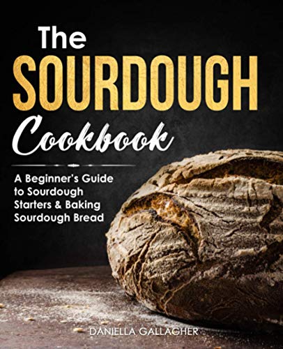 The Sourdough Cookbook: A Beginner’s Guide to Sourdough Starters & Baking Sourdough Bread [Sourdough Bread Recipes]