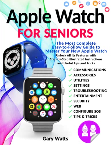 Apple Watch for Seniors: The Most Complete Easy-to-Follow Guide to Master Your New Apple Watch. Unlock All Its Features with Step-by-Step Illustrated Instructions and Useful Tips and Tricks