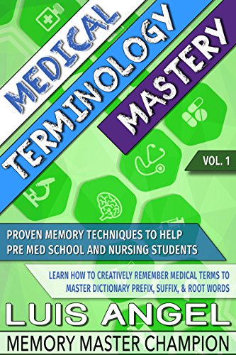 Medical Terminology Mastery: Proven Memory Techniques to Help Pre Med School & Nursing Course Students Learn How to Creatively Remember Medical Terms to Master Dictionary Prefix, Suffix, & Root Words
